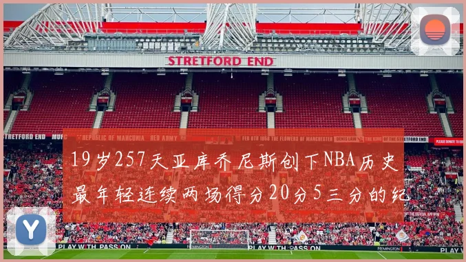 19岁257天亚库乔尼斯创下NBA历史最年轻连续两场得分20分5三分的纪录