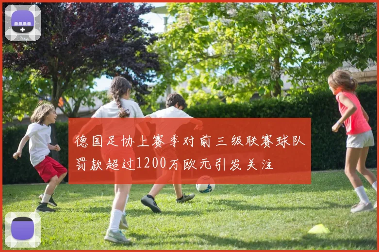 德国足协上赛季对前三级联赛球队罚款超过1200万欧元引发关注