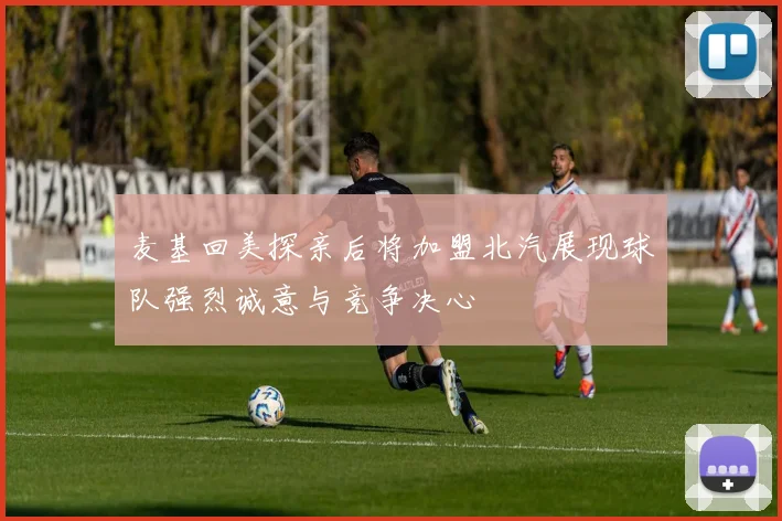 麦基回美探亲后将加盟北汽展现球队强烈诚意与竞争决心