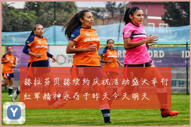 赫拉芬贝赫续约庆祝活动盛大举行红军精神永存于昨天今天明天