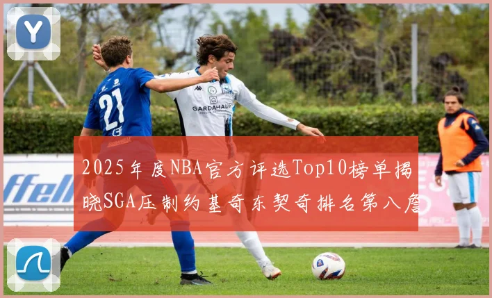 2025年度NBA官方评选Top10榜单揭晓SGA压制约基奇东契奇排名第八詹姆斯杜兰特均未入选