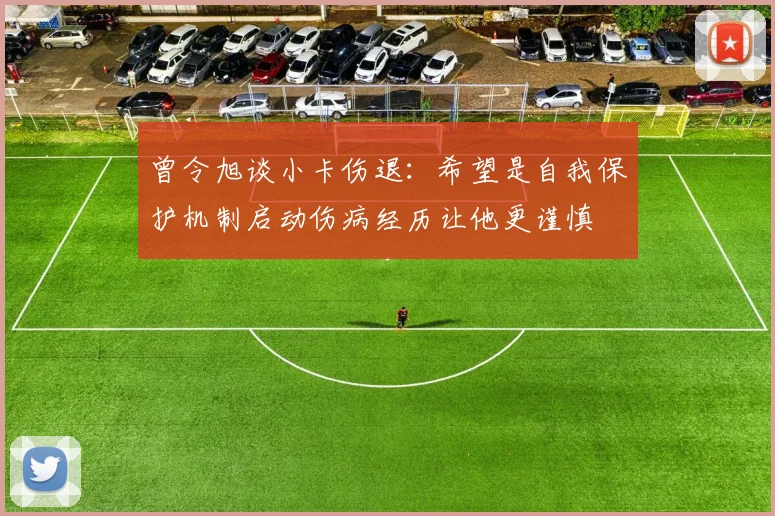 曾令旭谈小卡伤退：希望是自我保护机制启动伤病经历让他更谨慎