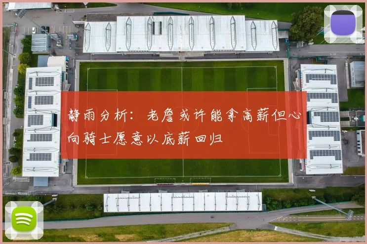 静雨分析：老詹或许能拿高薪但心向骑士愿意以底薪回归