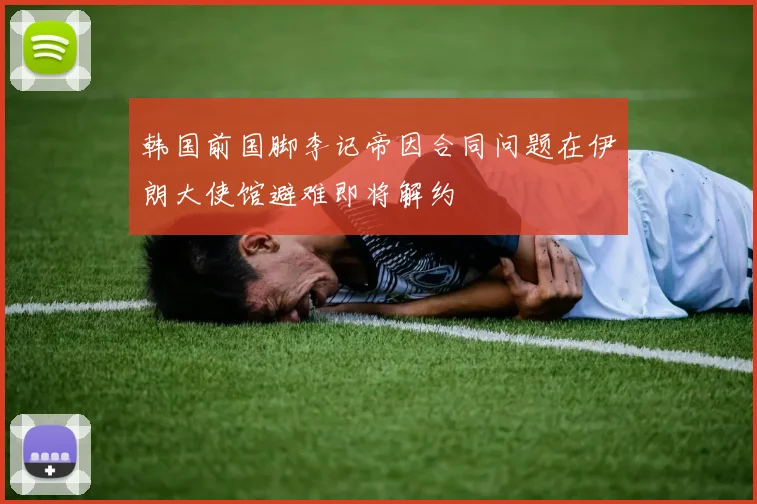 韩国前国脚李记帝因合同问题在伊朗大使馆避难即将解约