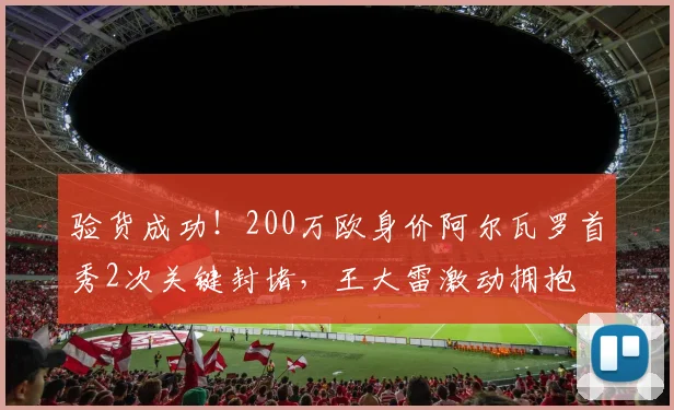 验货成功！200万欧身价阿尔瓦罗首秀2次关键封堵，王大雷激动拥抱
