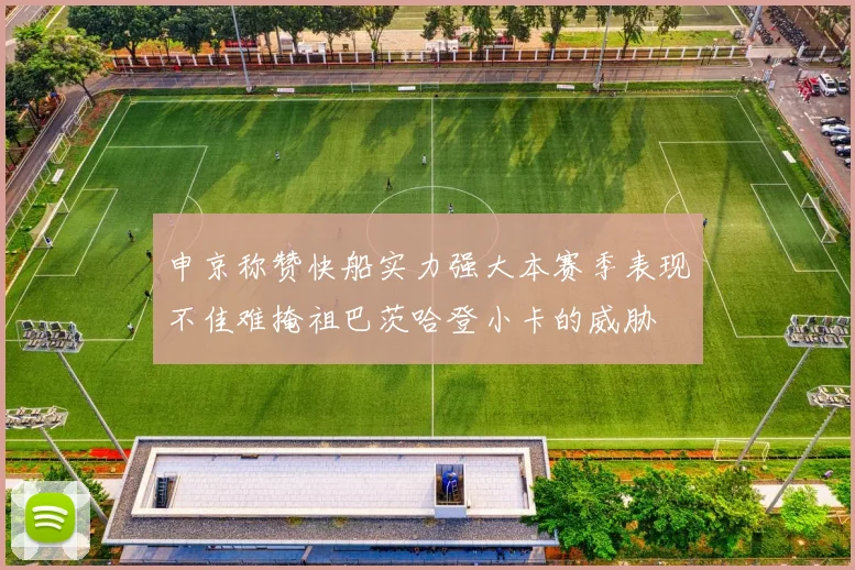 申京称赞快船实力强大本赛季表现不佳难掩祖巴茨哈登小卡的威胁