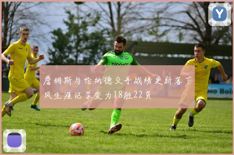 詹姆斯与伦纳德交手战绩更新落下风生涯记录变为18胜22负