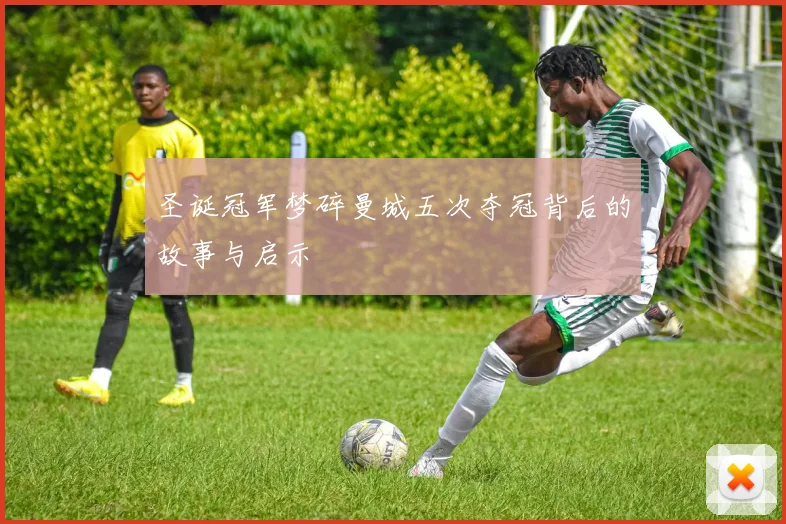 圣诞冠军梦碎曼城五次夺冠背后的故事与启示