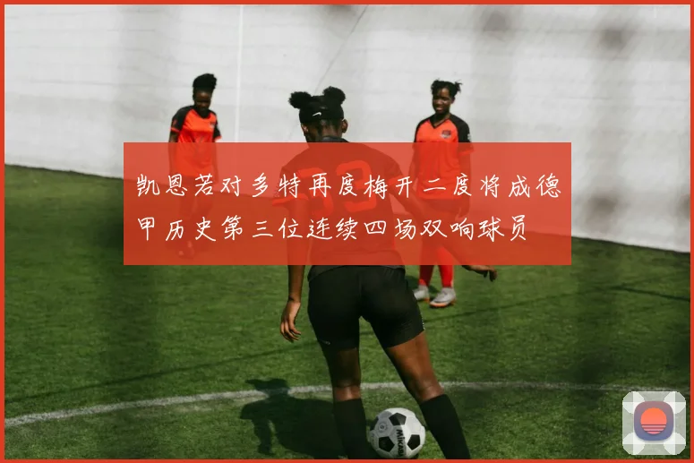 凯恩若对多特再度梅开二度将成德甲历史第三位连续四场双响球员