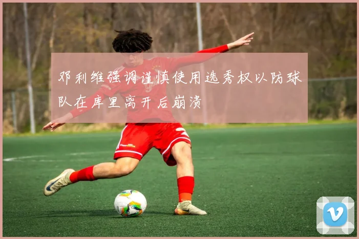 邓利维强调谨慎使用选秀权以防球队在库里离开后崩溃